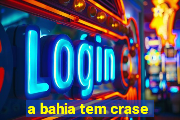 a bahia tem crase